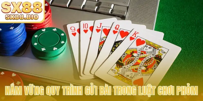Nắm vững quy trình gửi bài trong luật chơi Phỏm